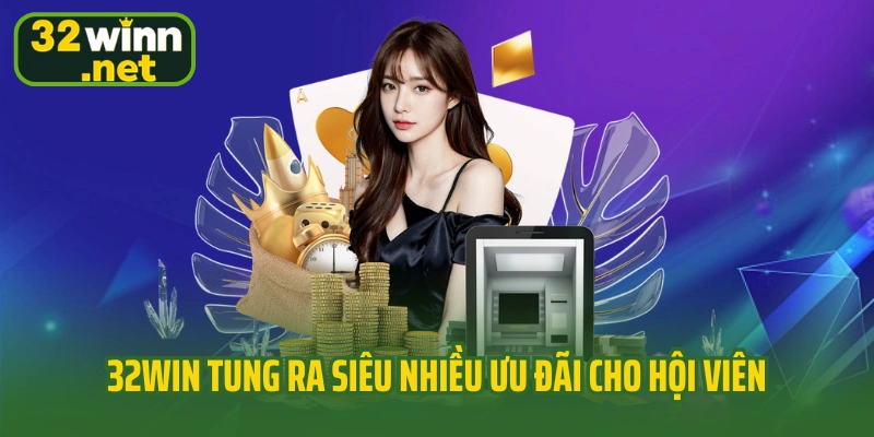 32WIN tung ra siêu nhiều ưu đãi cho hội viên