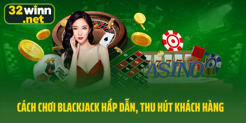 Cách chơi Blackjack hấp dẫn, thu hút khách hàng