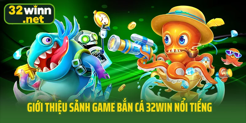 Giới thiệu sảnh game bắn cá 32Win nổi tiếng hàng đầu