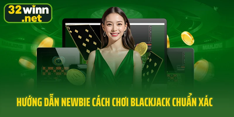 Hướng dẫn newbie cách chơi Blackjack chuẩn xác nhất