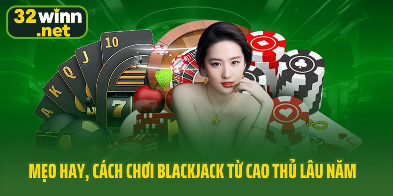 Mẹo hay, cách chơi Blackjack từ cao thủ lâu năm