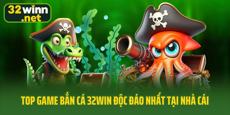 Top game bắn cá 32Win độc đáo nhất tại nhà cái