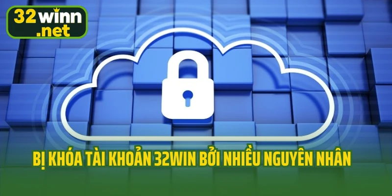 Bị khóa tài khoản 32WIN bởi nhiều nguyên nhân