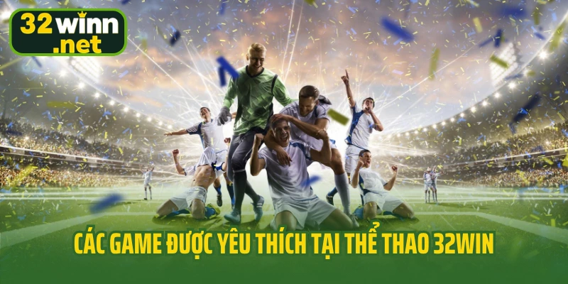 Các game được yêu thích tại thể thao 32Win