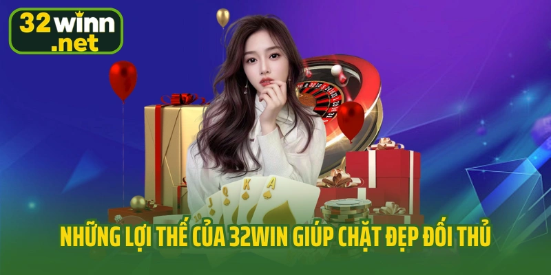 Những lợi thế của 32WIN giúp chặt đẹp đối thủ