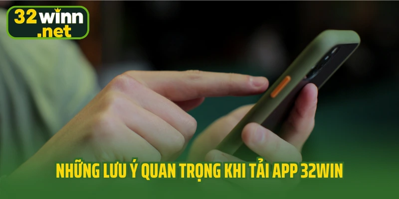 Những lưu ý quan trọng khi tải app 32Win